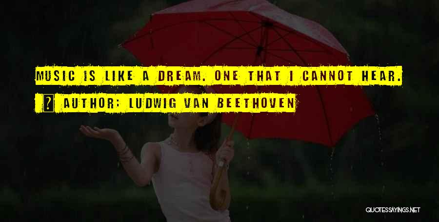 Ludwig Van Beethoven Quotes: Music Is Like A Dream. One That I Cannot Hear.