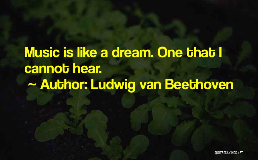 Ludwig Van Beethoven Quotes: Music Is Like A Dream. One That I Cannot Hear.