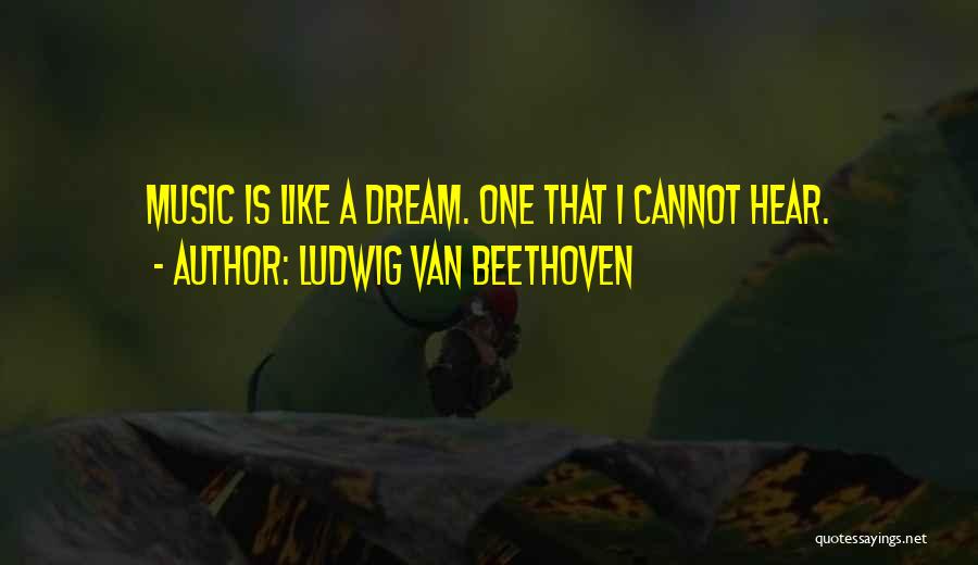 Ludwig Van Beethoven Quotes: Music Is Like A Dream. One That I Cannot Hear.