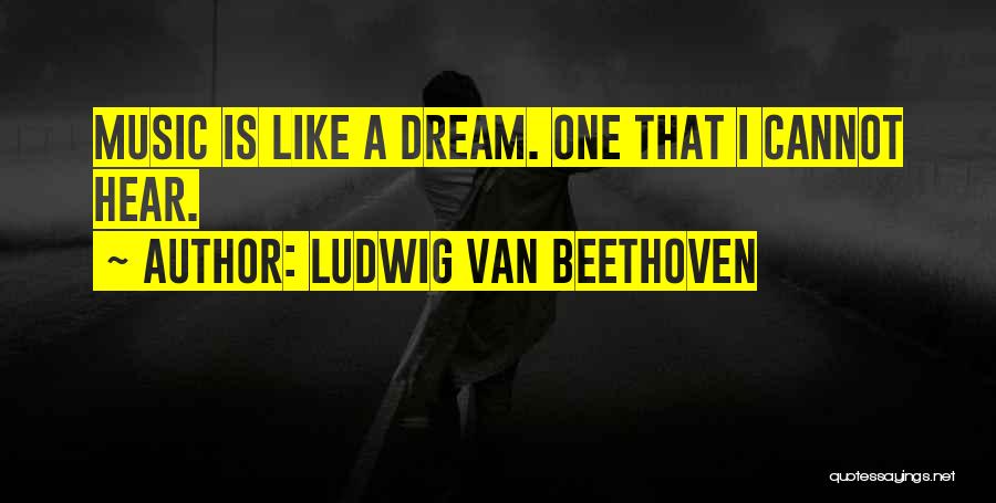Ludwig Van Beethoven Quotes: Music Is Like A Dream. One That I Cannot Hear.