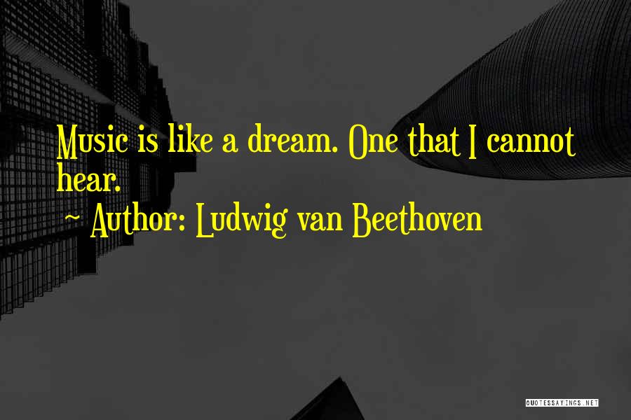 Ludwig Van Beethoven Quotes: Music Is Like A Dream. One That I Cannot Hear.