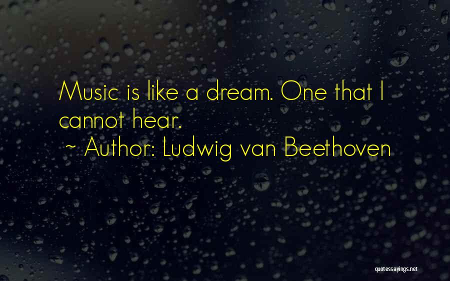 Ludwig Van Beethoven Quotes: Music Is Like A Dream. One That I Cannot Hear.