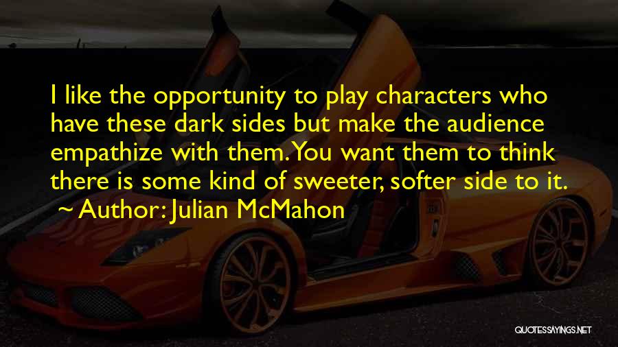 Julian McMahon Quotes: I Like The Opportunity To Play Characters Who Have These Dark Sides But Make The Audience Empathize With Them. You