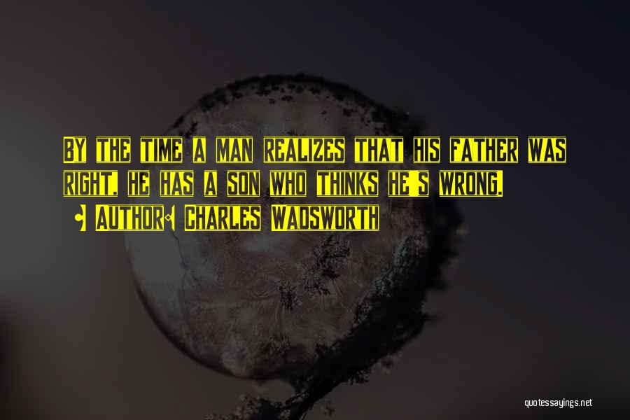 Charles Wadsworth Quotes: By The Time A Man Realizes That His Father Was Right, He Has A Son Who Thinks He's Wrong.