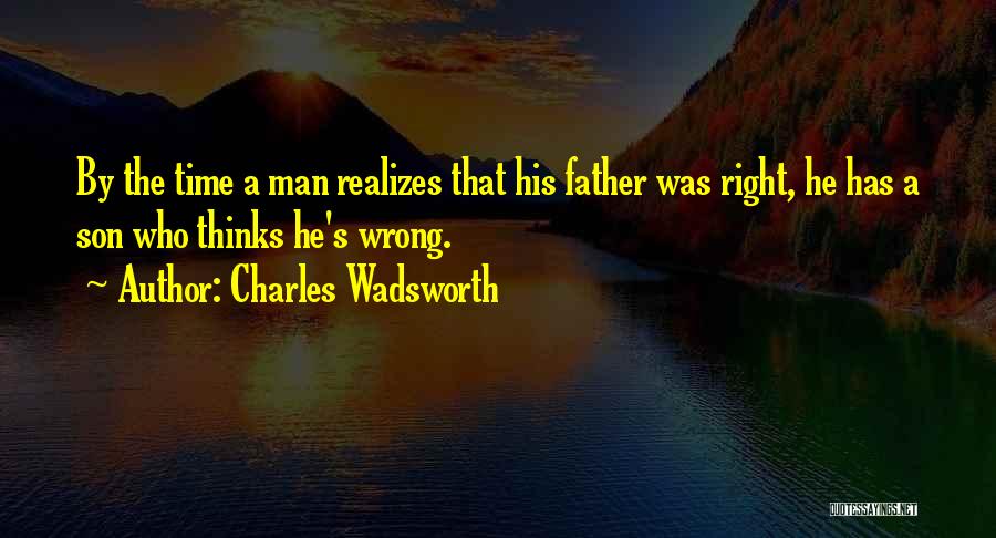 Charles Wadsworth Quotes: By The Time A Man Realizes That His Father Was Right, He Has A Son Who Thinks He's Wrong.