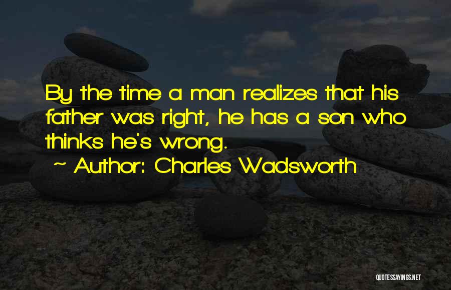 Charles Wadsworth Quotes: By The Time A Man Realizes That His Father Was Right, He Has A Son Who Thinks He's Wrong.