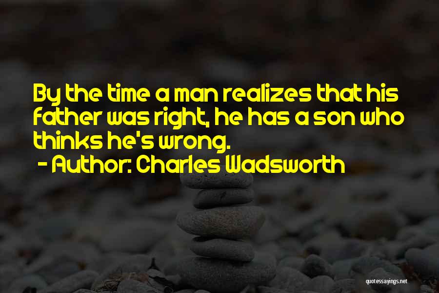 Charles Wadsworth Quotes: By The Time A Man Realizes That His Father Was Right, He Has A Son Who Thinks He's Wrong.