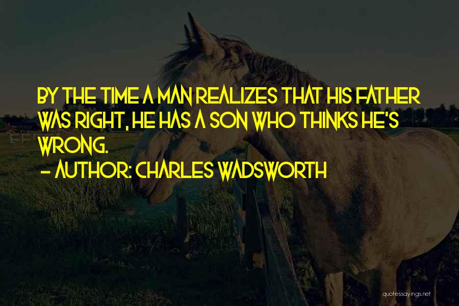 Charles Wadsworth Quotes: By The Time A Man Realizes That His Father Was Right, He Has A Son Who Thinks He's Wrong.