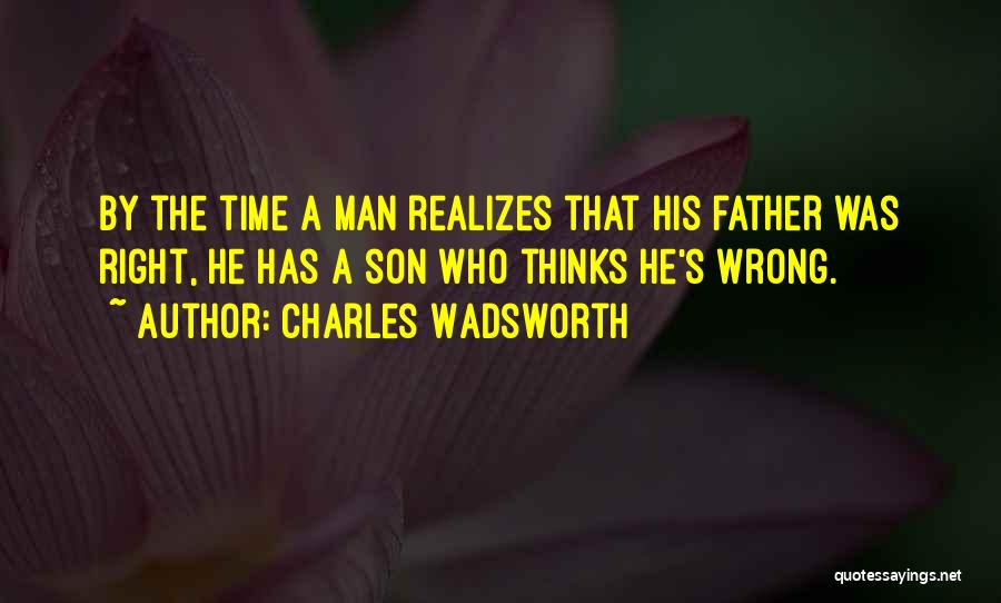 Charles Wadsworth Quotes: By The Time A Man Realizes That His Father Was Right, He Has A Son Who Thinks He's Wrong.