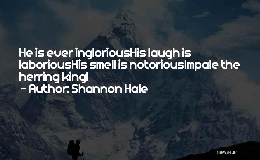 Shannon Hale Quotes: He Is Ever Inglorioushis Laugh Is Laborioushis Smell Is Notoriousimpale The Herring King!