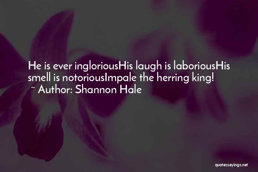 Shannon Hale Quotes: He Is Ever Inglorioushis Laugh Is Laborioushis Smell Is Notoriousimpale The Herring King!