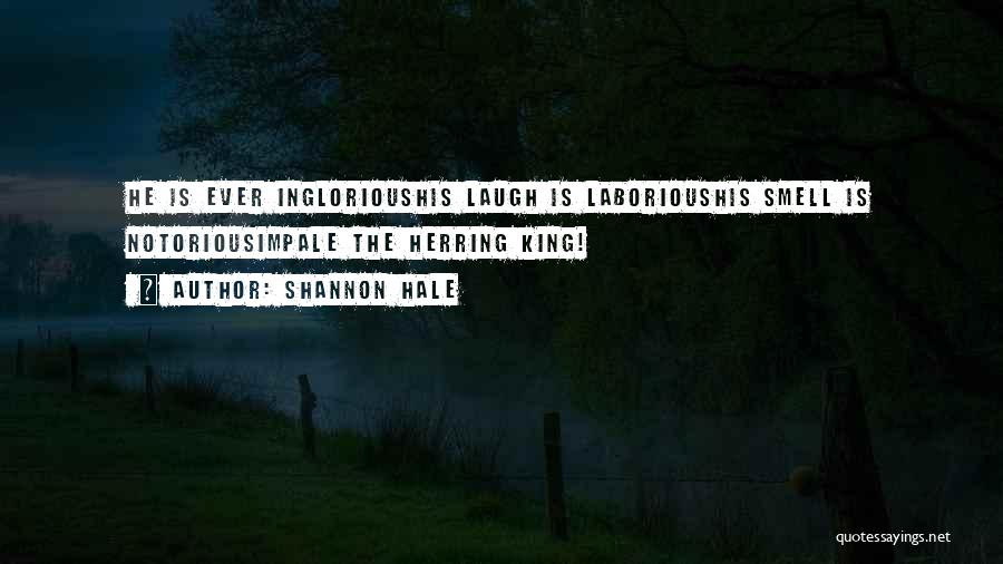 Shannon Hale Quotes: He Is Ever Inglorioushis Laugh Is Laborioushis Smell Is Notoriousimpale The Herring King!