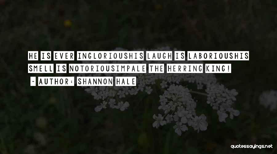 Shannon Hale Quotes: He Is Ever Inglorioushis Laugh Is Laborioushis Smell Is Notoriousimpale The Herring King!