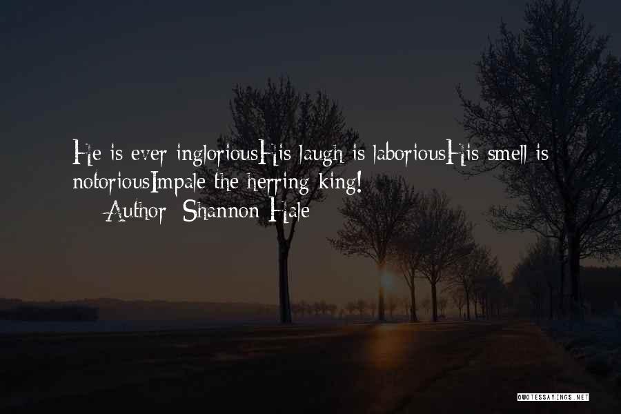 Shannon Hale Quotes: He Is Ever Inglorioushis Laugh Is Laborioushis Smell Is Notoriousimpale The Herring King!