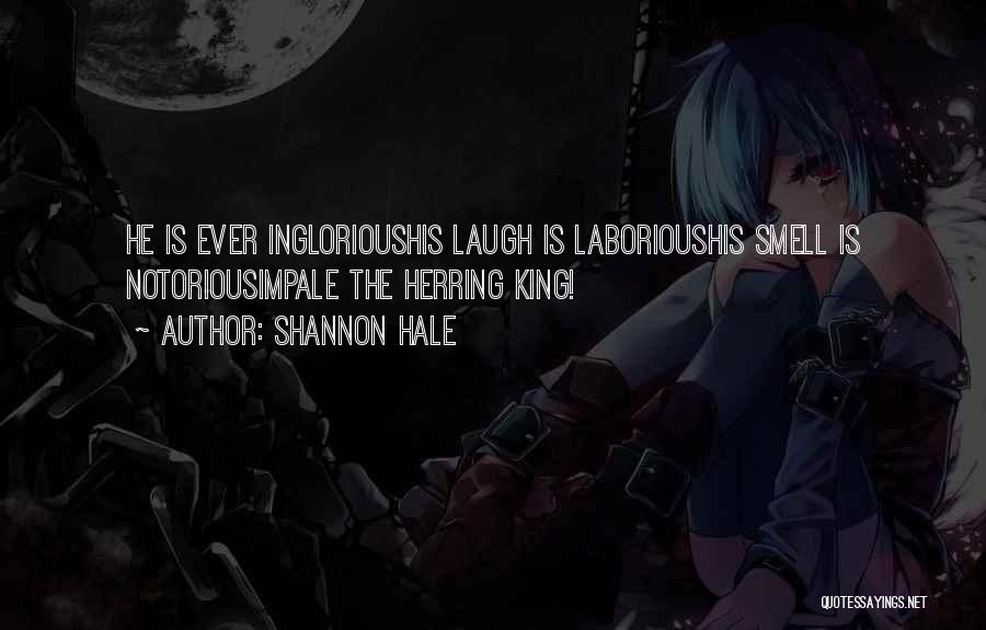 Shannon Hale Quotes: He Is Ever Inglorioushis Laugh Is Laborioushis Smell Is Notoriousimpale The Herring King!