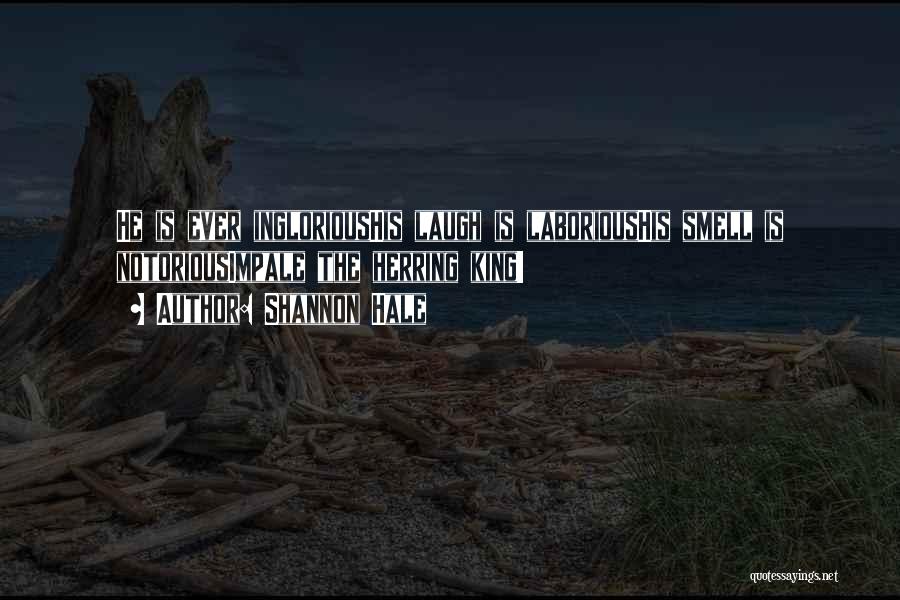 Shannon Hale Quotes: He Is Ever Inglorioushis Laugh Is Laborioushis Smell Is Notoriousimpale The Herring King!