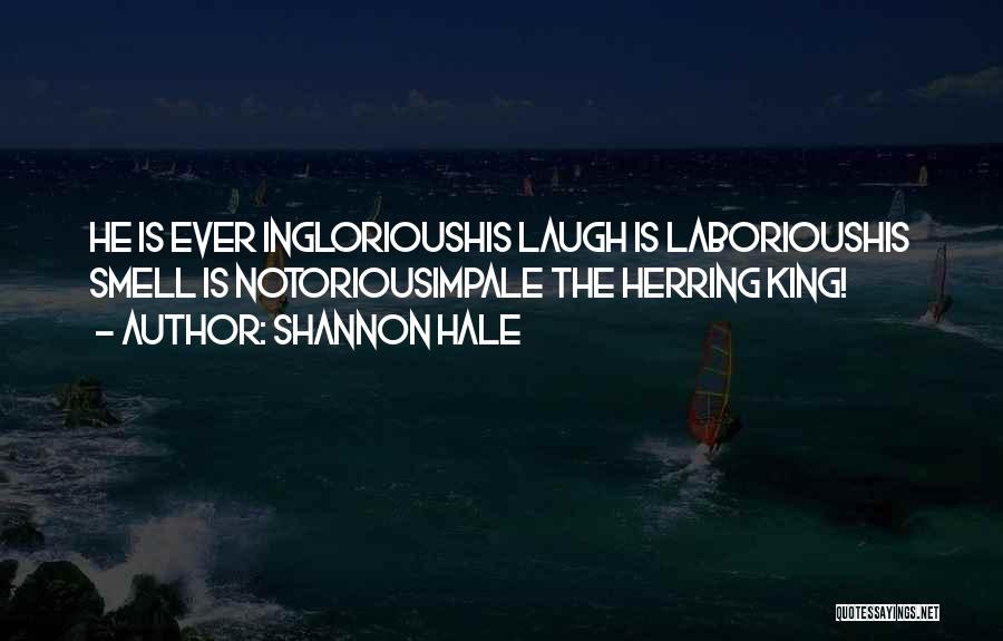 Shannon Hale Quotes: He Is Ever Inglorioushis Laugh Is Laborioushis Smell Is Notoriousimpale The Herring King!