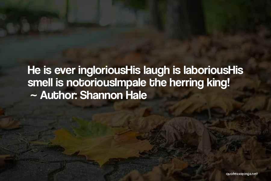 Shannon Hale Quotes: He Is Ever Inglorioushis Laugh Is Laborioushis Smell Is Notoriousimpale The Herring King!