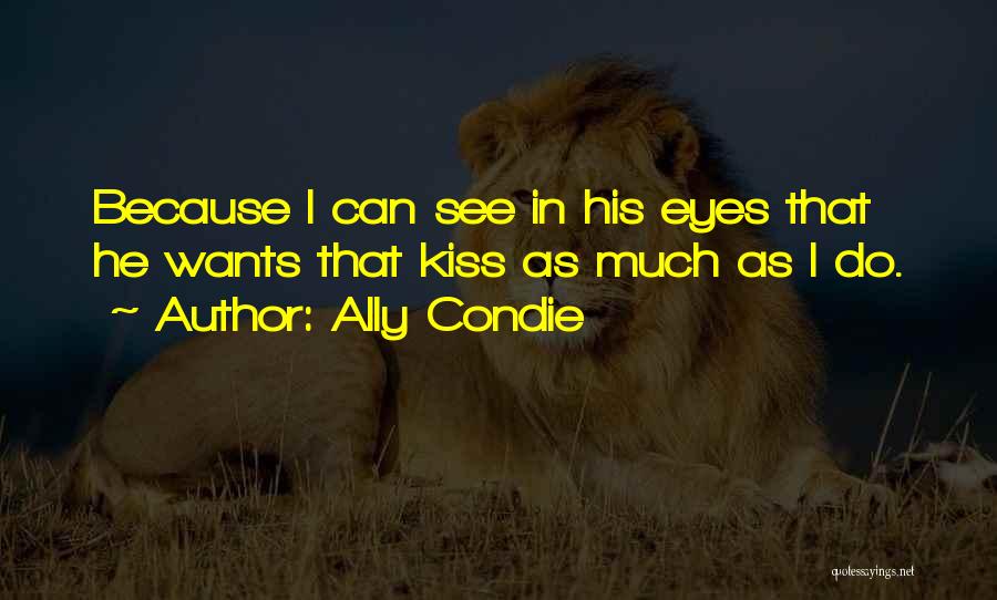 Ally Condie Quotes: Because I Can See In His Eyes That He Wants That Kiss As Much As I Do.