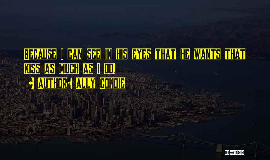 Ally Condie Quotes: Because I Can See In His Eyes That He Wants That Kiss As Much As I Do.