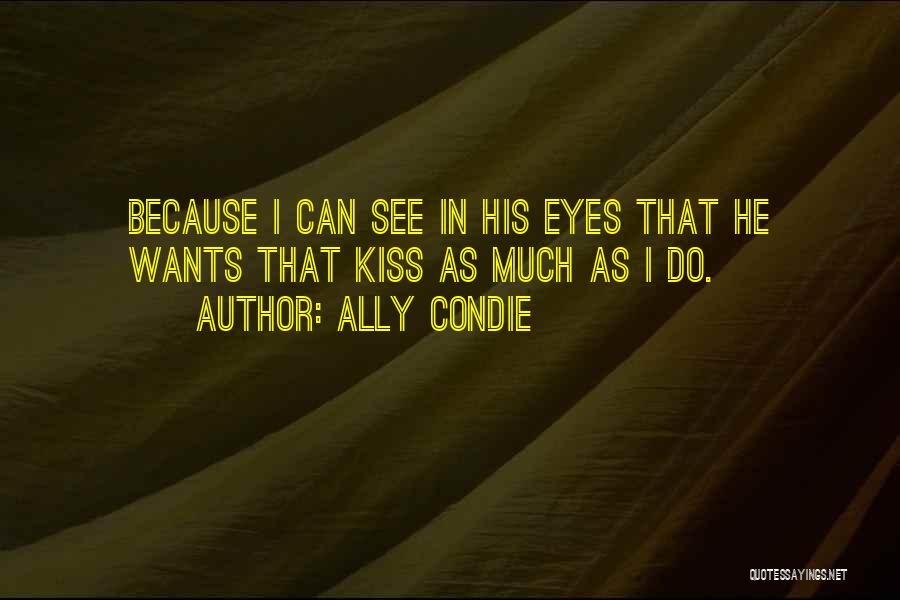 Ally Condie Quotes: Because I Can See In His Eyes That He Wants That Kiss As Much As I Do.