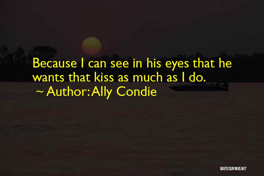 Ally Condie Quotes: Because I Can See In His Eyes That He Wants That Kiss As Much As I Do.