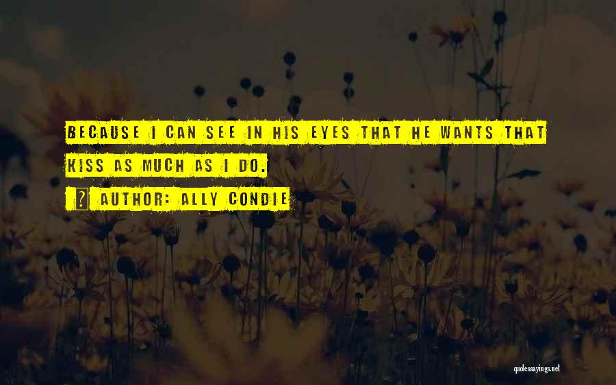 Ally Condie Quotes: Because I Can See In His Eyes That He Wants That Kiss As Much As I Do.