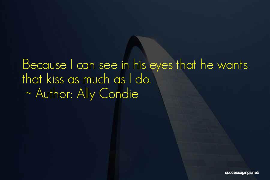 Ally Condie Quotes: Because I Can See In His Eyes That He Wants That Kiss As Much As I Do.