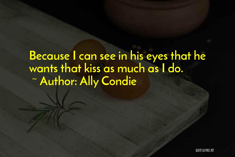 Ally Condie Quotes: Because I Can See In His Eyes That He Wants That Kiss As Much As I Do.