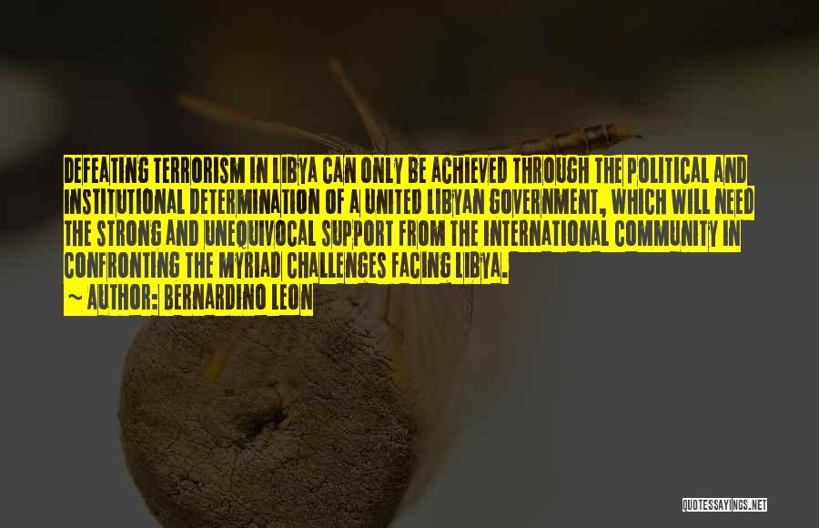 Bernardino Leon Quotes: Defeating Terrorism In Libya Can Only Be Achieved Through The Political And Institutional Determination Of A United Libyan Government, Which