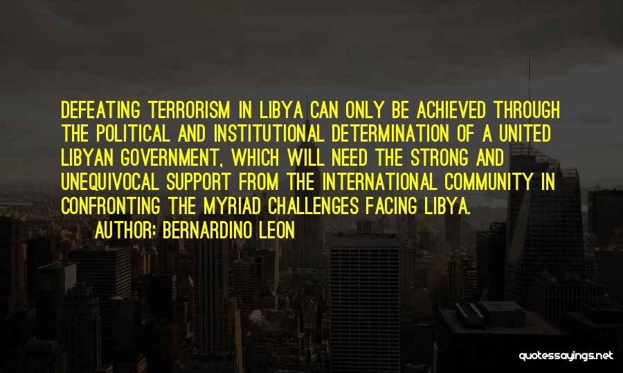 Bernardino Leon Quotes: Defeating Terrorism In Libya Can Only Be Achieved Through The Political And Institutional Determination Of A United Libyan Government, Which