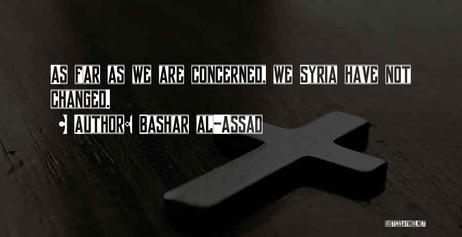 Bashar Al-Assad Quotes: As Far As We Are Concerned, We Syria Have Not Changed.