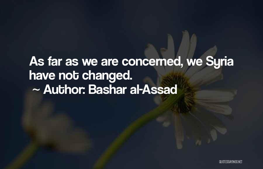 Bashar Al-Assad Quotes: As Far As We Are Concerned, We Syria Have Not Changed.