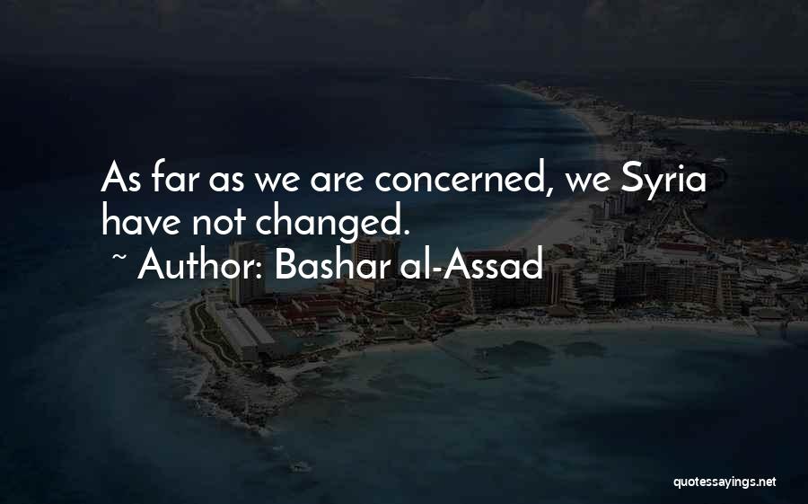 Bashar Al-Assad Quotes: As Far As We Are Concerned, We Syria Have Not Changed.