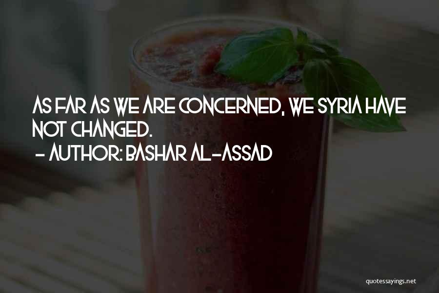 Bashar Al-Assad Quotes: As Far As We Are Concerned, We Syria Have Not Changed.