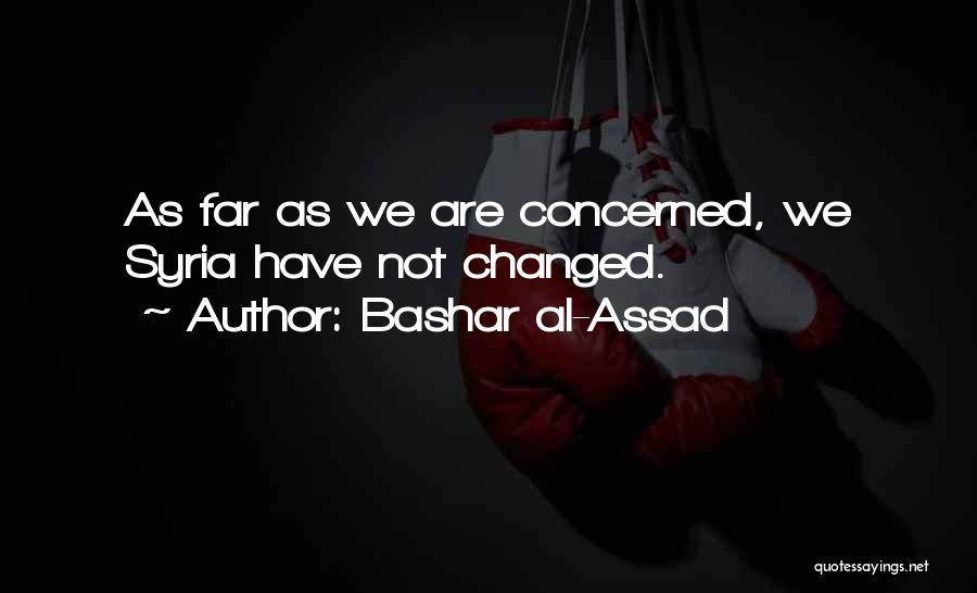 Bashar Al-Assad Quotes: As Far As We Are Concerned, We Syria Have Not Changed.