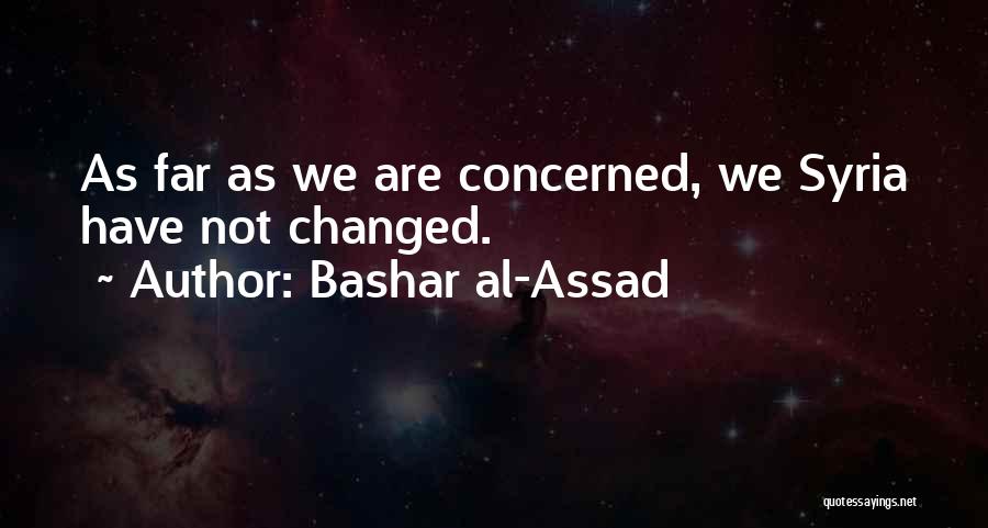 Bashar Al-Assad Quotes: As Far As We Are Concerned, We Syria Have Not Changed.