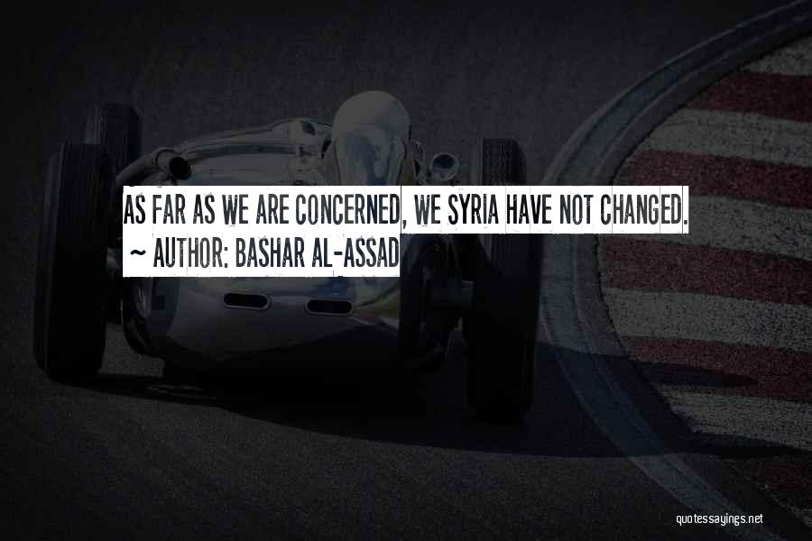 Bashar Al-Assad Quotes: As Far As We Are Concerned, We Syria Have Not Changed.