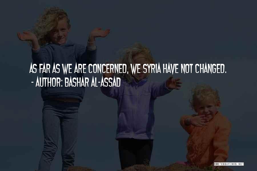 Bashar Al-Assad Quotes: As Far As We Are Concerned, We Syria Have Not Changed.