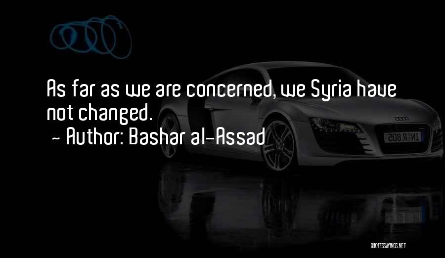 Bashar Al-Assad Quotes: As Far As We Are Concerned, We Syria Have Not Changed.