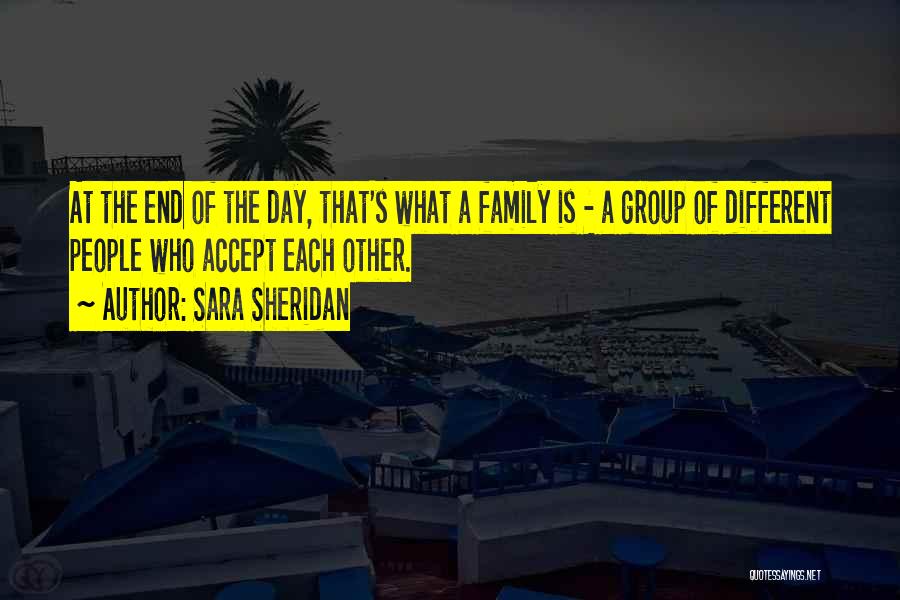 Sara Sheridan Quotes: At The End Of The Day, That's What A Family Is - A Group Of Different People Who Accept Each
