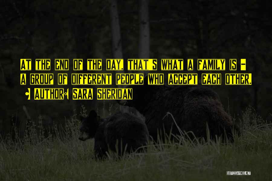 Sara Sheridan Quotes: At The End Of The Day, That's What A Family Is - A Group Of Different People Who Accept Each