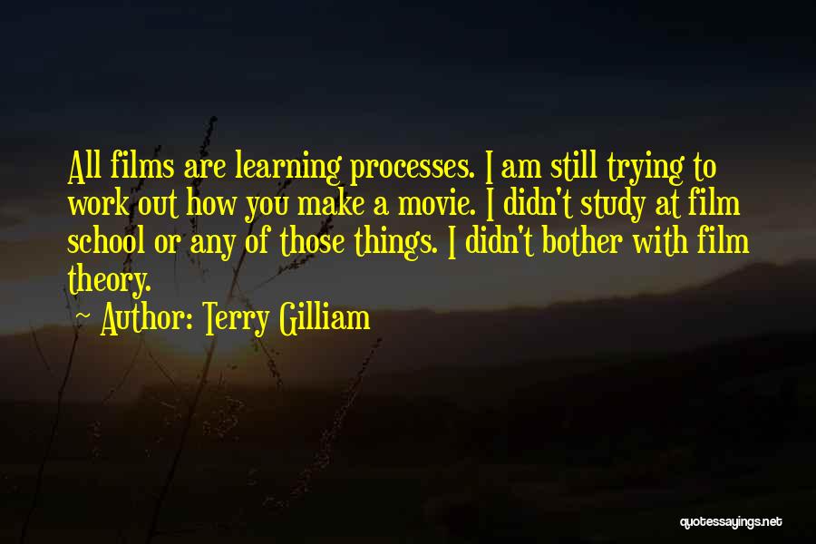 Terry Gilliam Quotes: All Films Are Learning Processes. I Am Still Trying To Work Out How You Make A Movie. I Didn't Study