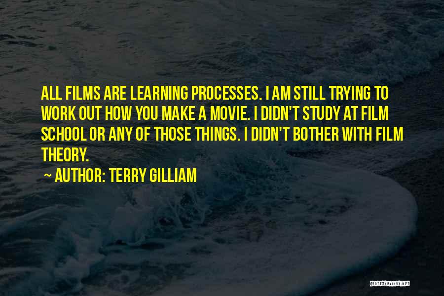 Terry Gilliam Quotes: All Films Are Learning Processes. I Am Still Trying To Work Out How You Make A Movie. I Didn't Study