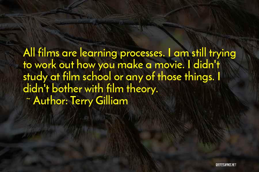 Terry Gilliam Quotes: All Films Are Learning Processes. I Am Still Trying To Work Out How You Make A Movie. I Didn't Study