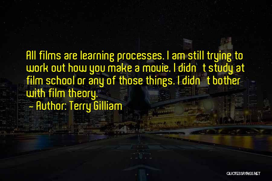 Terry Gilliam Quotes: All Films Are Learning Processes. I Am Still Trying To Work Out How You Make A Movie. I Didn't Study