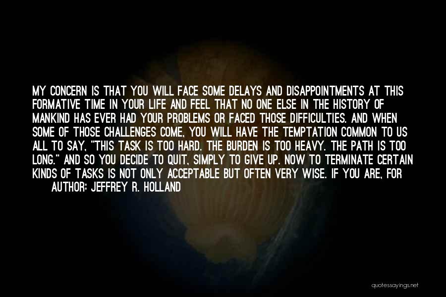 Jeffrey R. Holland Quotes: My Concern Is That You Will Face Some Delays And Disappointments At This Formative Time In Your Life And Feel