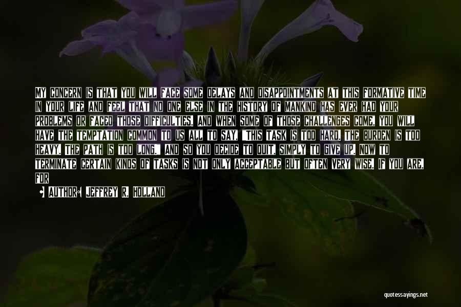 Jeffrey R. Holland Quotes: My Concern Is That You Will Face Some Delays And Disappointments At This Formative Time In Your Life And Feel