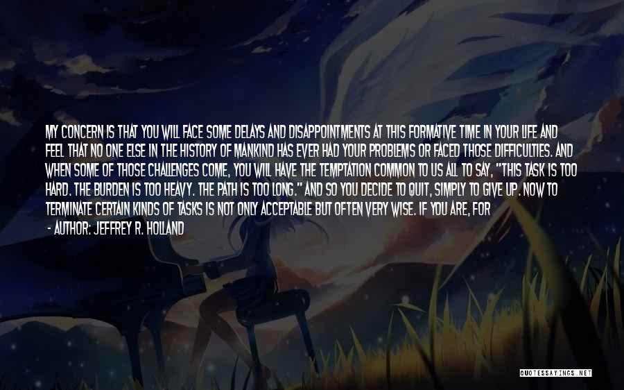 Jeffrey R. Holland Quotes: My Concern Is That You Will Face Some Delays And Disappointments At This Formative Time In Your Life And Feel