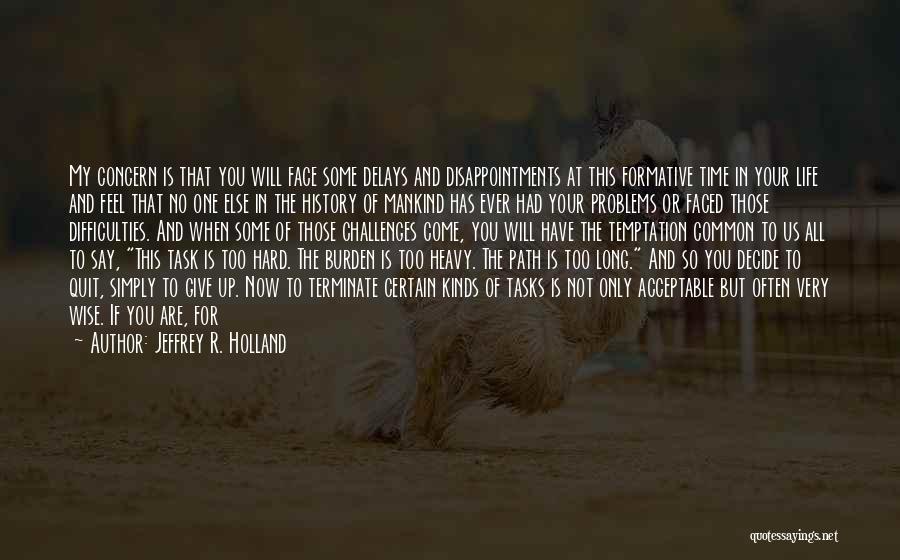 Jeffrey R. Holland Quotes: My Concern Is That You Will Face Some Delays And Disappointments At This Formative Time In Your Life And Feel